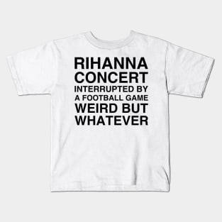 Rihanna concert interrupted by a football game weird but whatever shirt, Rihanna's concert interrupted Kids T-Shirt